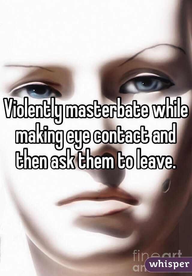 Violently masterbate while making eye contact and then ask them to leave.  