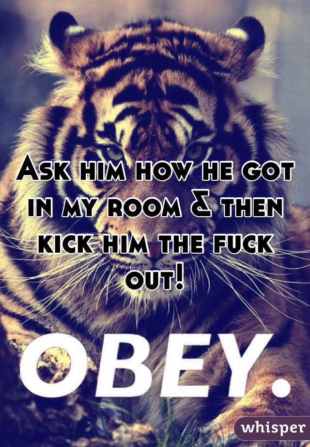 Ask him how he got in my room & then kick him the fuck out! 