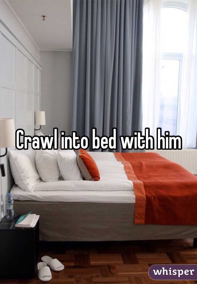 Crawl into bed with him