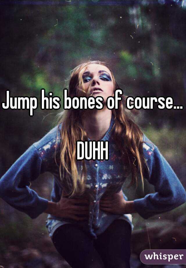 Jump his bones of course... 
DUHH