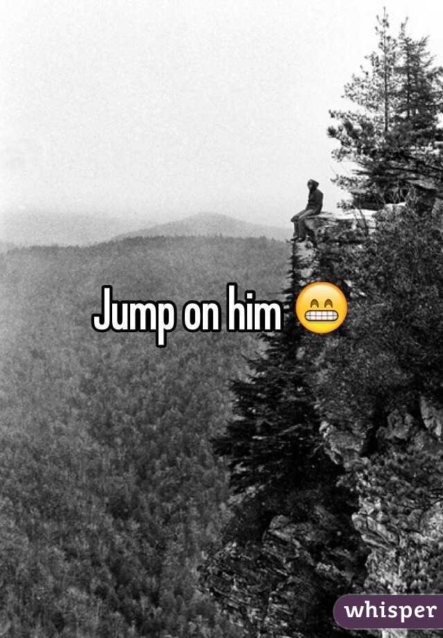 Jump on him 😁