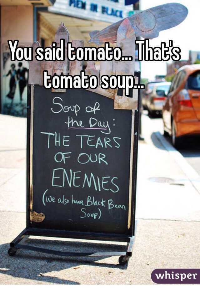 You said tomato... That's tomato soup...