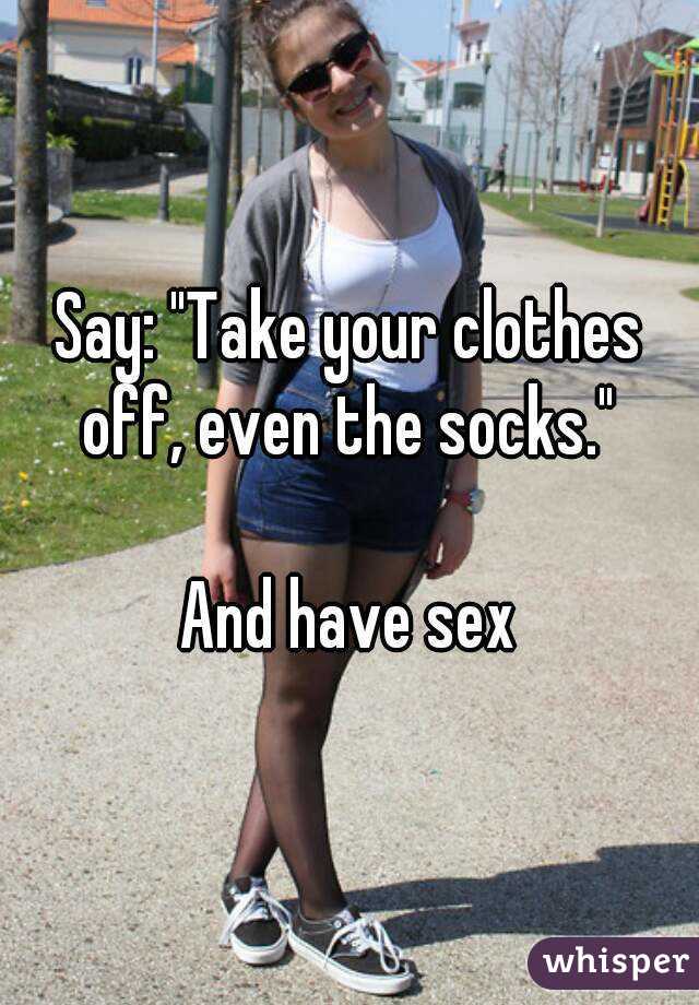 Say: "Take your clothes off, even the socks." 

And have sex