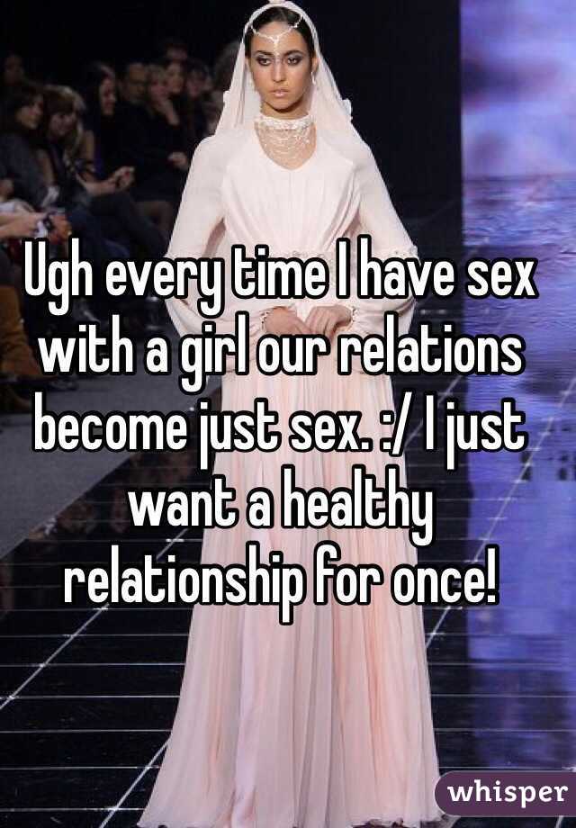 Ugh every time I have sex with a girl our relations become just sex. :/ I just want a healthy relationship for once! 