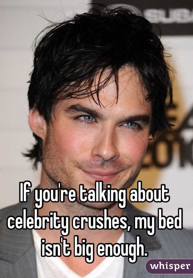 If you're talking about celebrity crushes, my bed isn't big enough. 