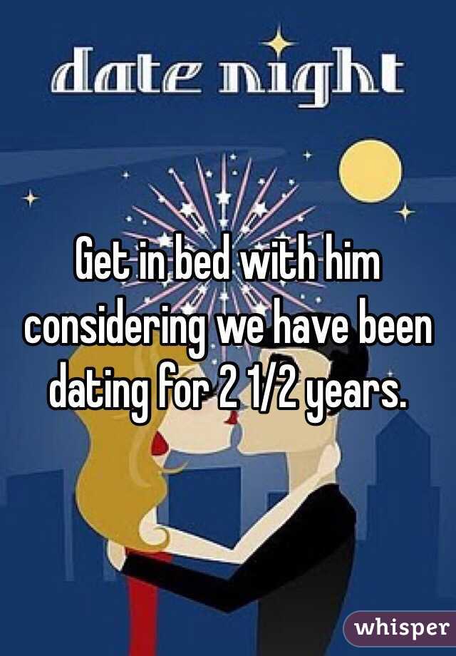 Get in bed with him considering we have been dating for 2 1/2 years. 