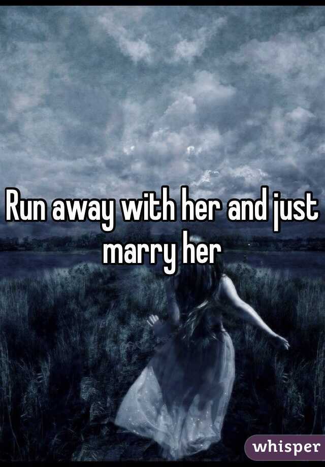 Run away with her and just marry her