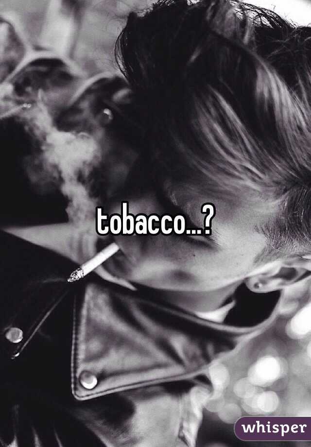 tobacco...?