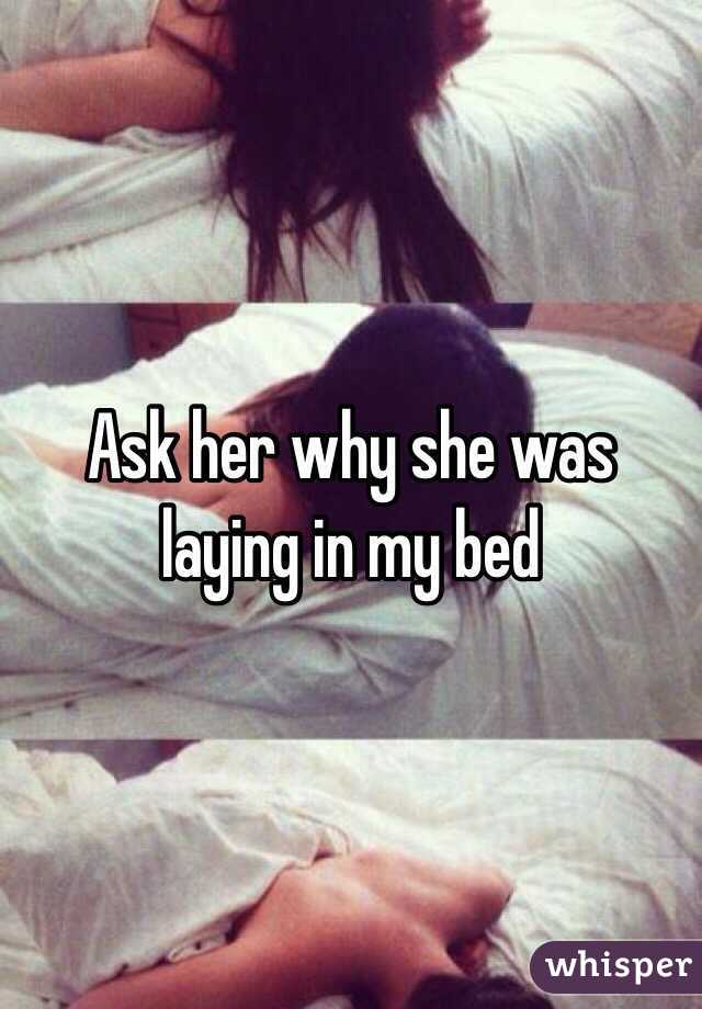 Ask her why she was laying in my bed