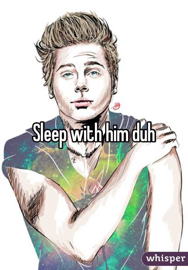 Sleep with him duh 