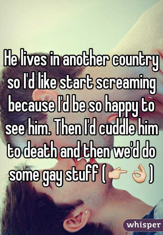 He lives in another country so I'd like start screaming because I'd be so happy to see him. Then I'd cuddle him to death and then we'd do some gay stuff (👉👌)