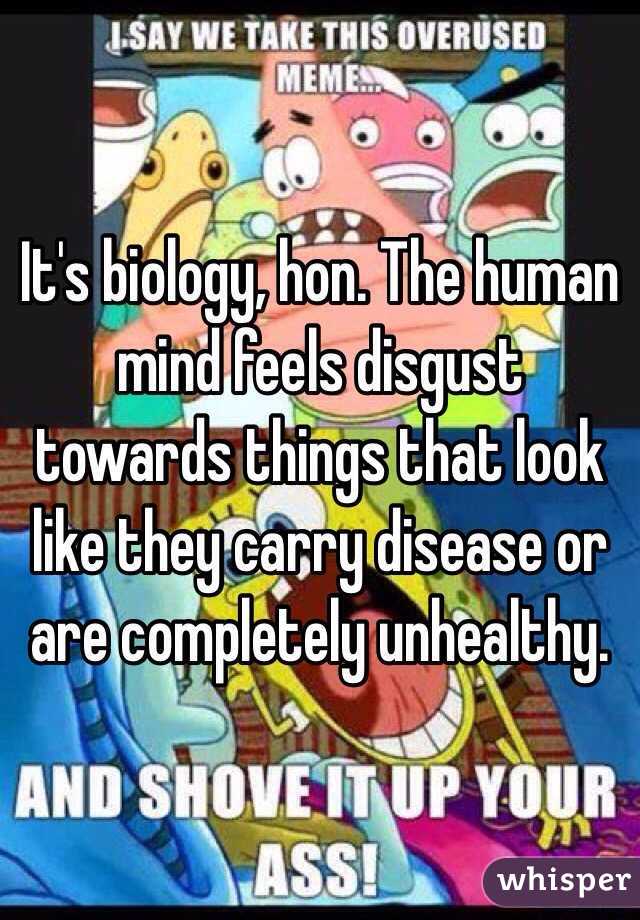 It's biology, hon. The human mind feels disgust towards things that look like they carry disease or are completely unhealthy. 