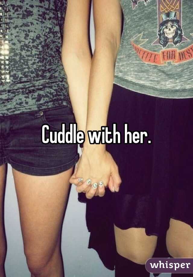 Cuddle with her. 