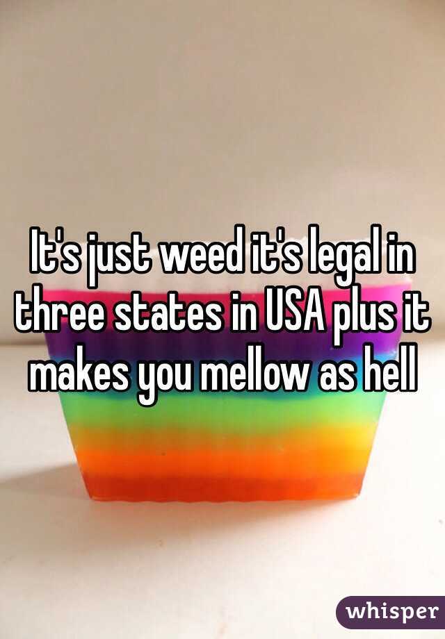 It's just weed it's legal in three states in USA plus it makes you mellow as hell