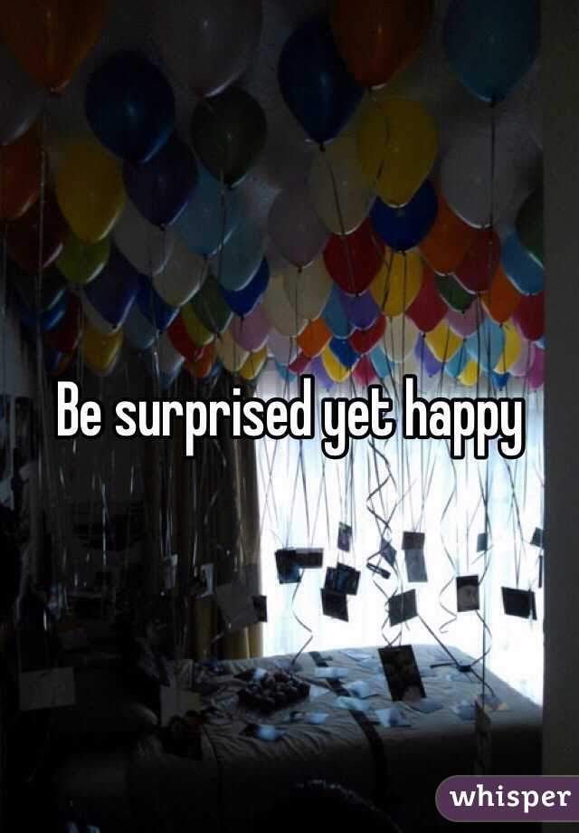 Be surprised yet happy