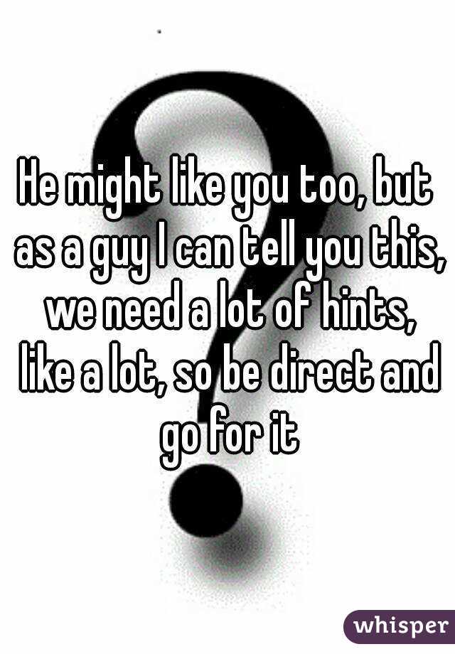 He might like you too, but as a guy I can tell you this, we need a lot of hints, like a lot, so be direct and go for it
