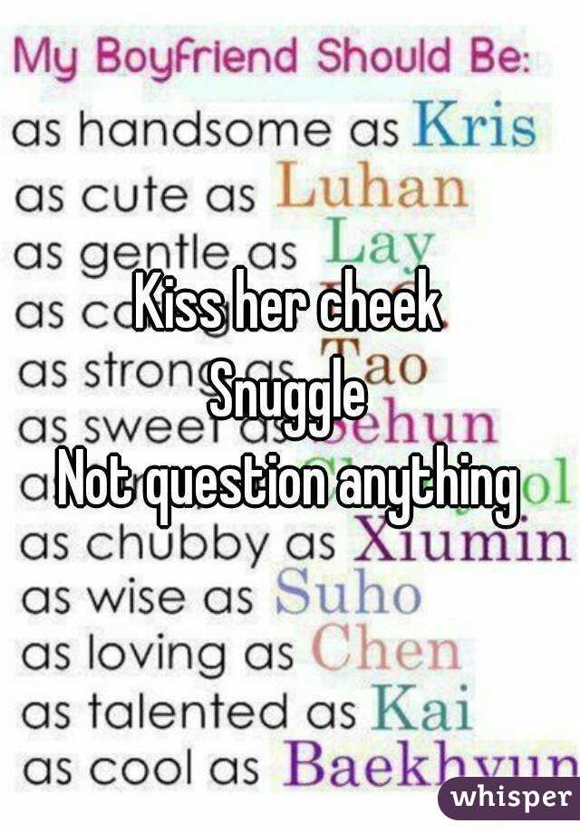 Kiss her cheek
Snuggle
Not question anything