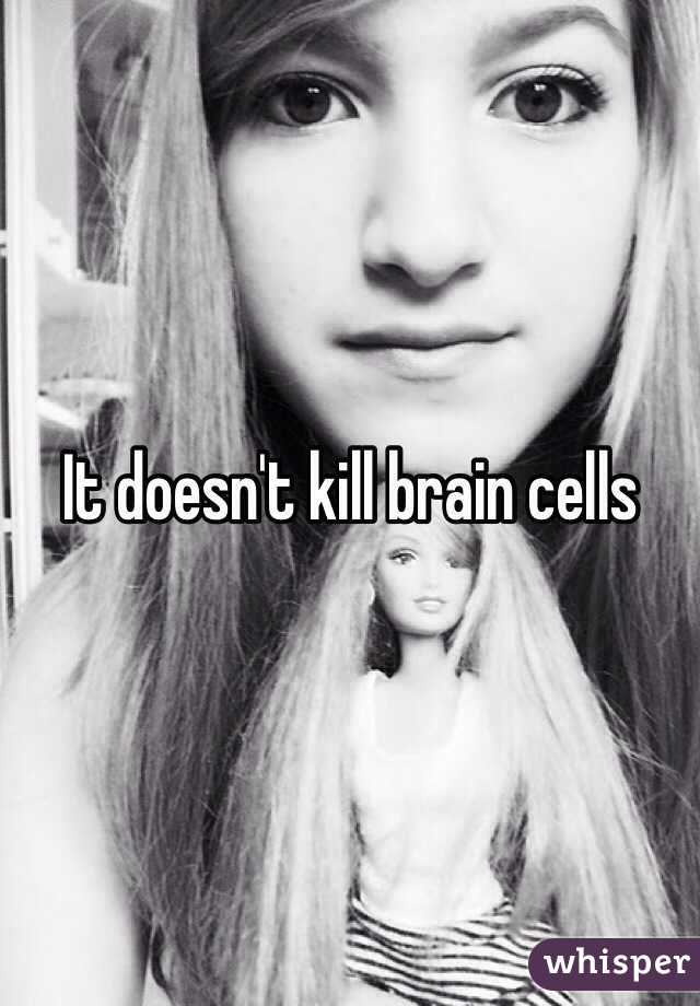 It doesn't kill brain cells 