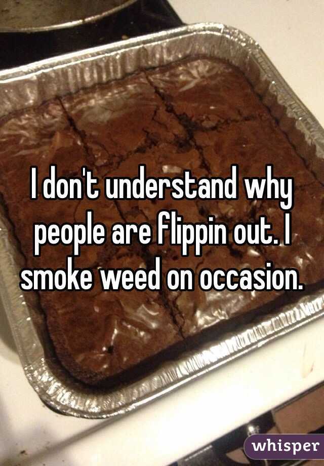 I don't understand why people are flippin out. I smoke weed on occasion. 