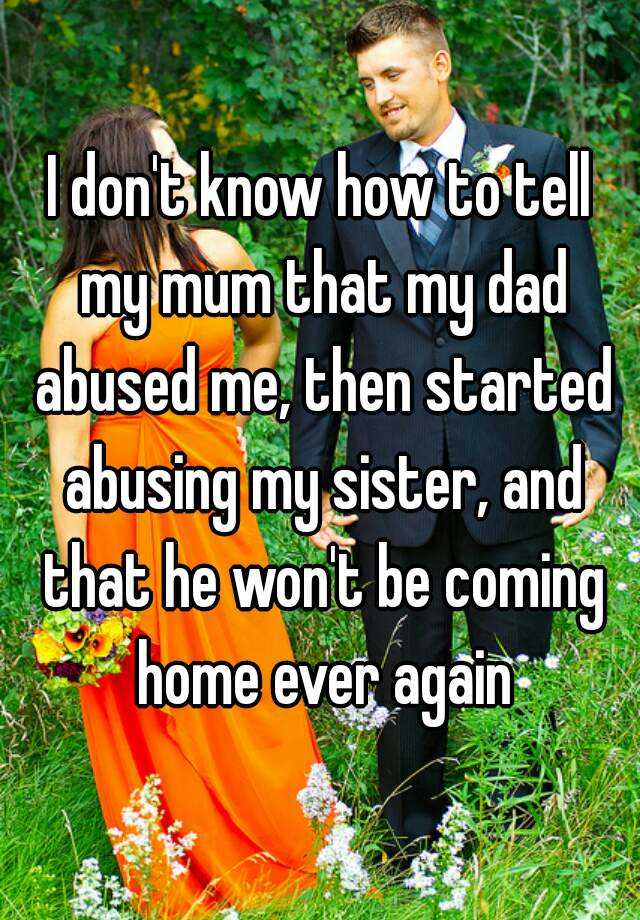 i-don-t-know-how-to-tell-my-mum-that-my-dad-abused-me-then-started