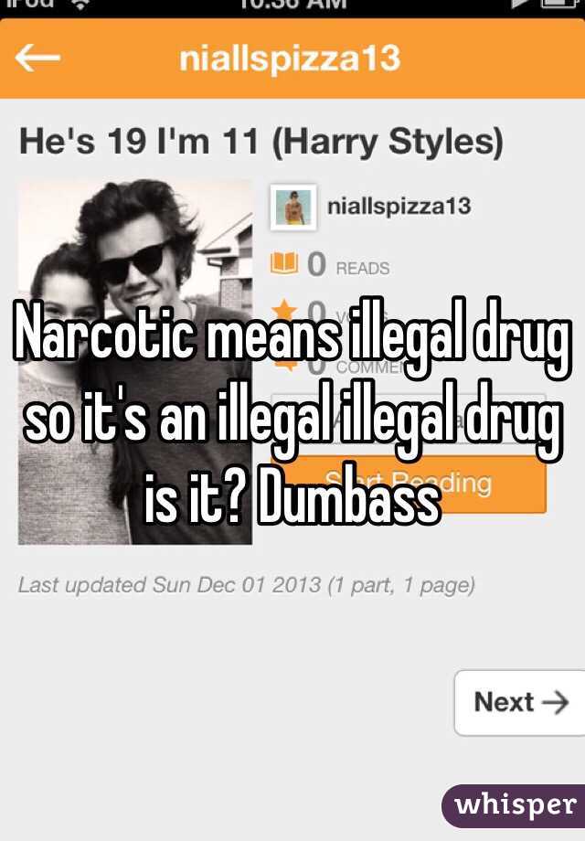 Narcotic means illegal drug so it's an illegal illegal drug is it? Dumbass