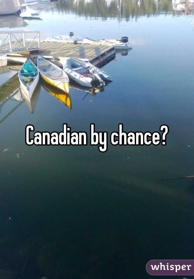 Canadian by chance?