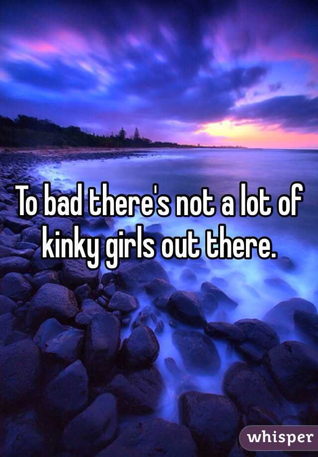To bad there's not a lot of kinky girls out there.