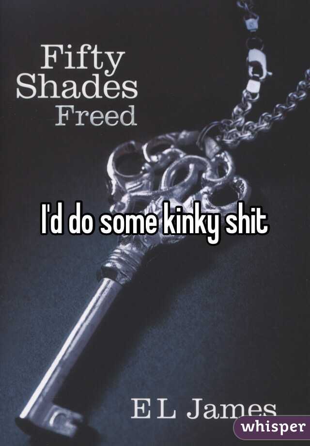 I'd do some kinky shit