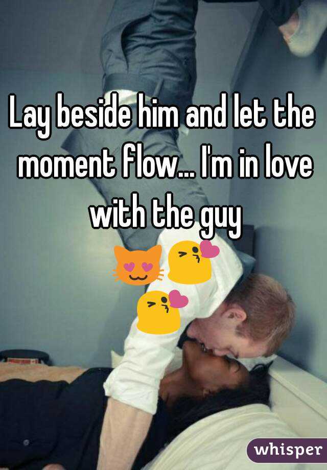 Lay beside him and let the moment flow... I'm in love with the guy 😻😘😘 