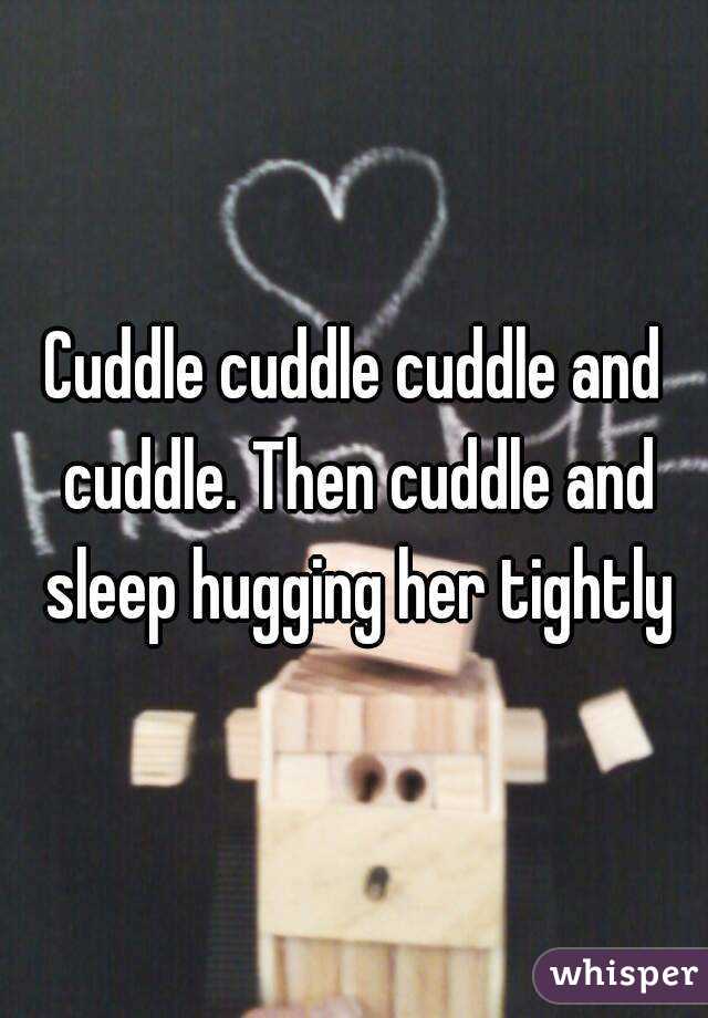 Cuddle cuddle cuddle and cuddle. Then cuddle and sleep hugging her tightly