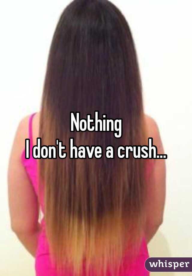 Nothing 
I don't have a crush...
