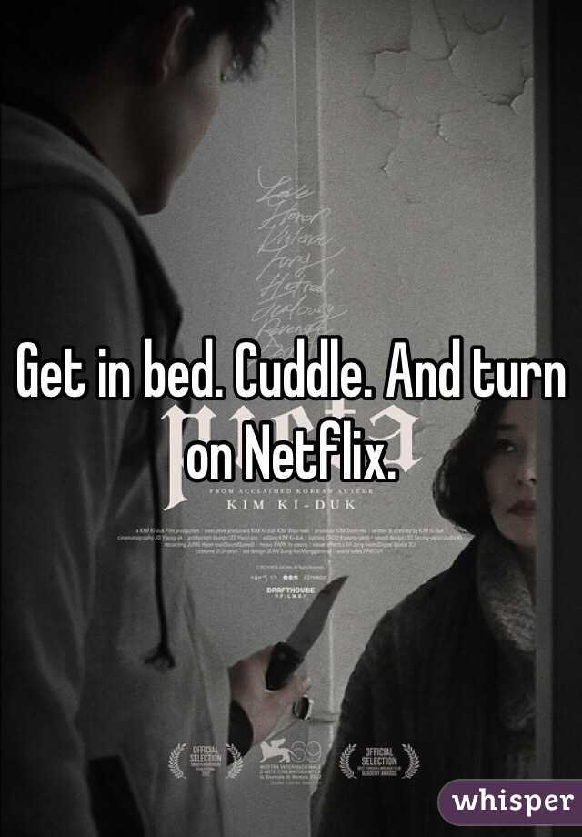 Get in bed. Cuddle. And turn on Netflix. 