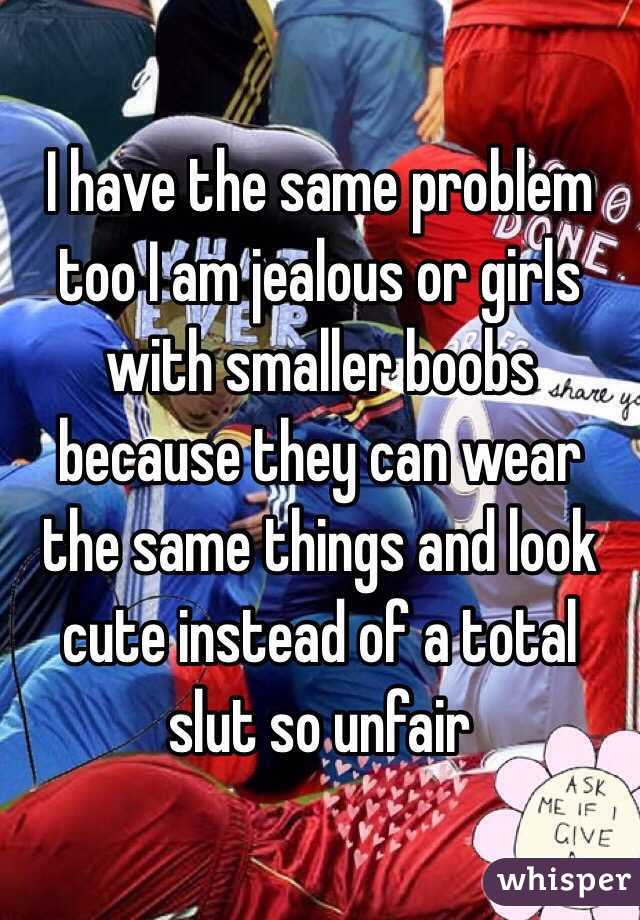 I have the same problem too I am jealous or girls with smaller boobs because they can wear the same things and look cute instead of a total slut so unfair   