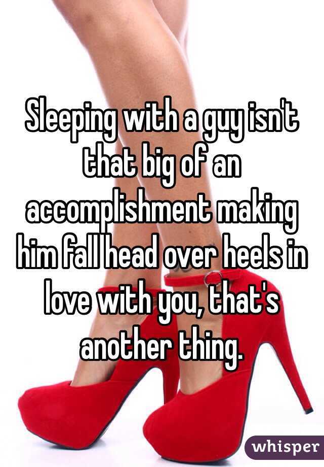Sleeping with a guy isn't that big of an accomplishment making him fall head over heels in love with you, that's another thing.