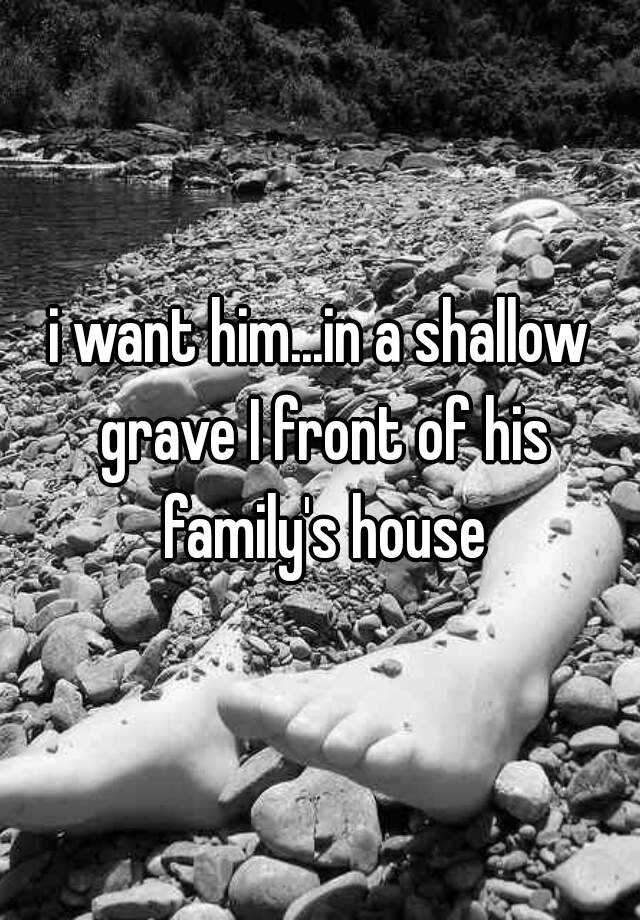 i-want-him-in-a-shallow-grave-i-front-of-his-family-s-house