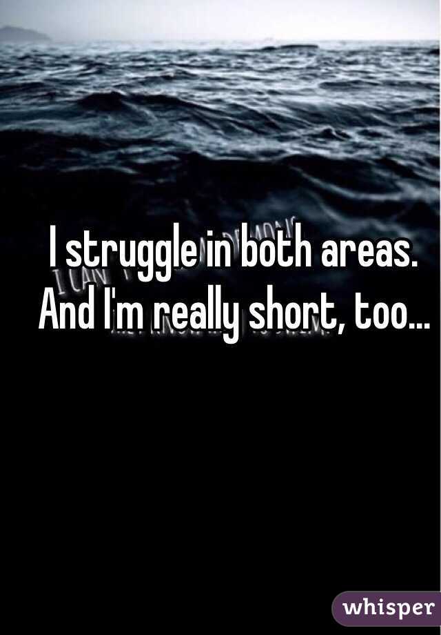 I struggle in both areas. 
And I'm really short, too...