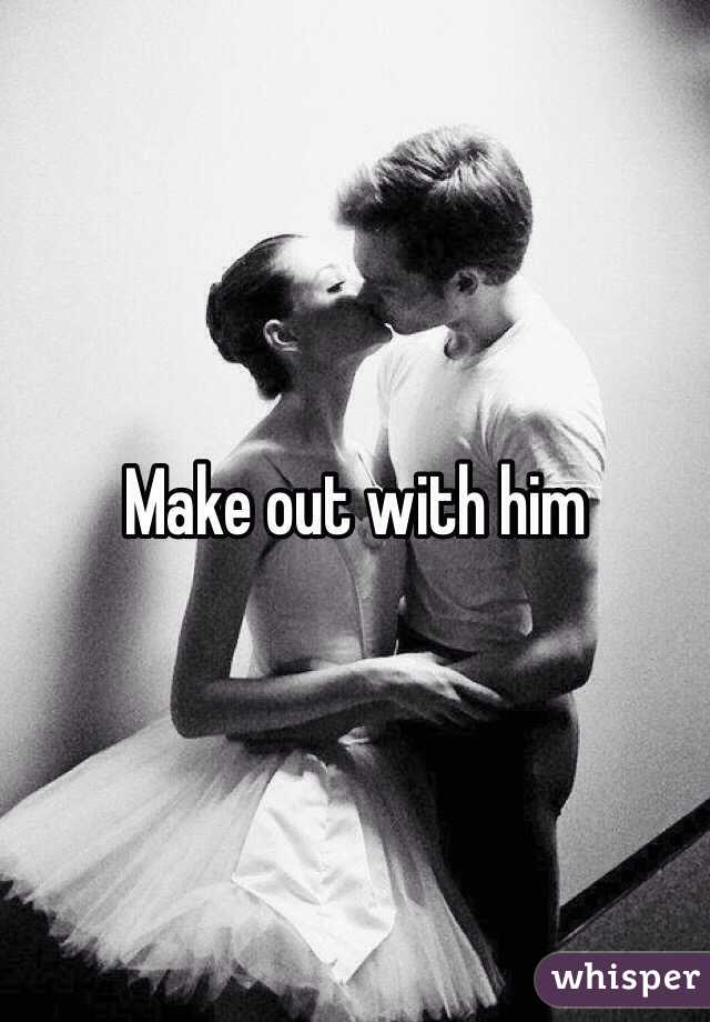 Make out with him 