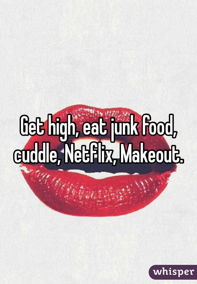 Get high, eat junk food, cuddle, Netflix, Makeout.