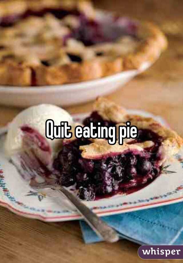 Quit eating pie