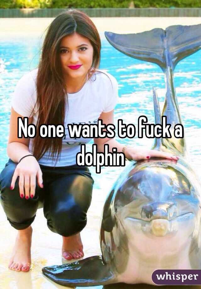 No one wants to fuck a dolphin 