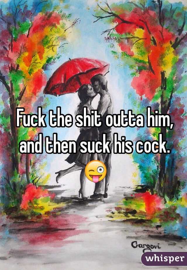 Fuck the shit outta him, and then suck his cock. 😜
