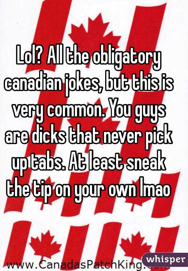 Lol? All the obligatory canadian jokes, but this is very common. You guys are dicks that never pick up tabs. At least sneak the tip on your own lmao