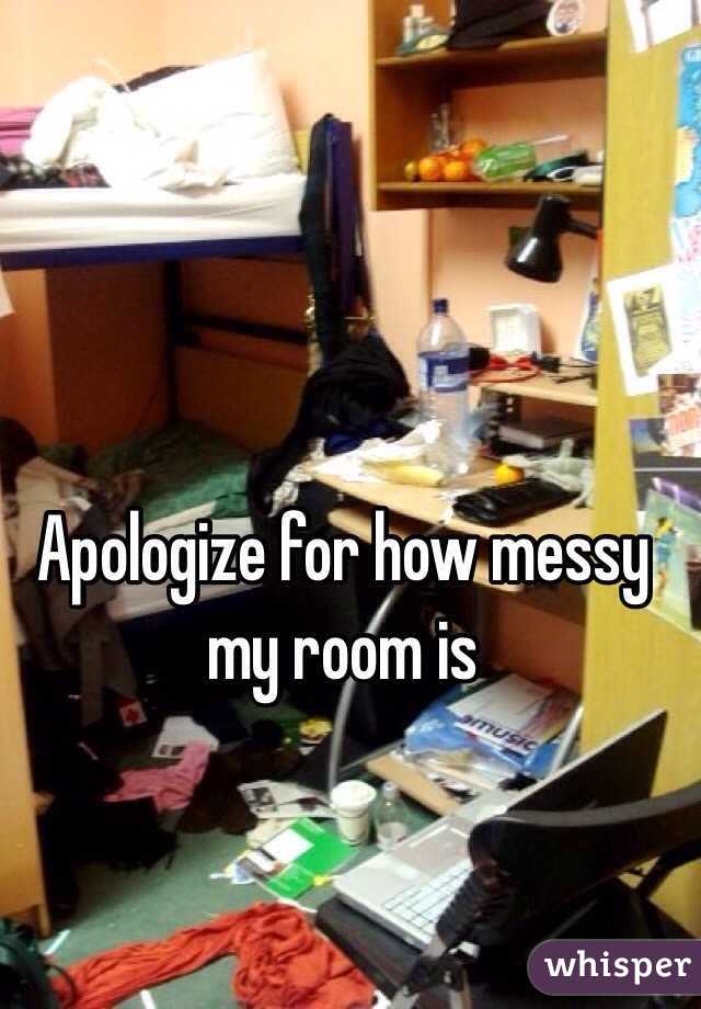 Apologize for how messy my room is