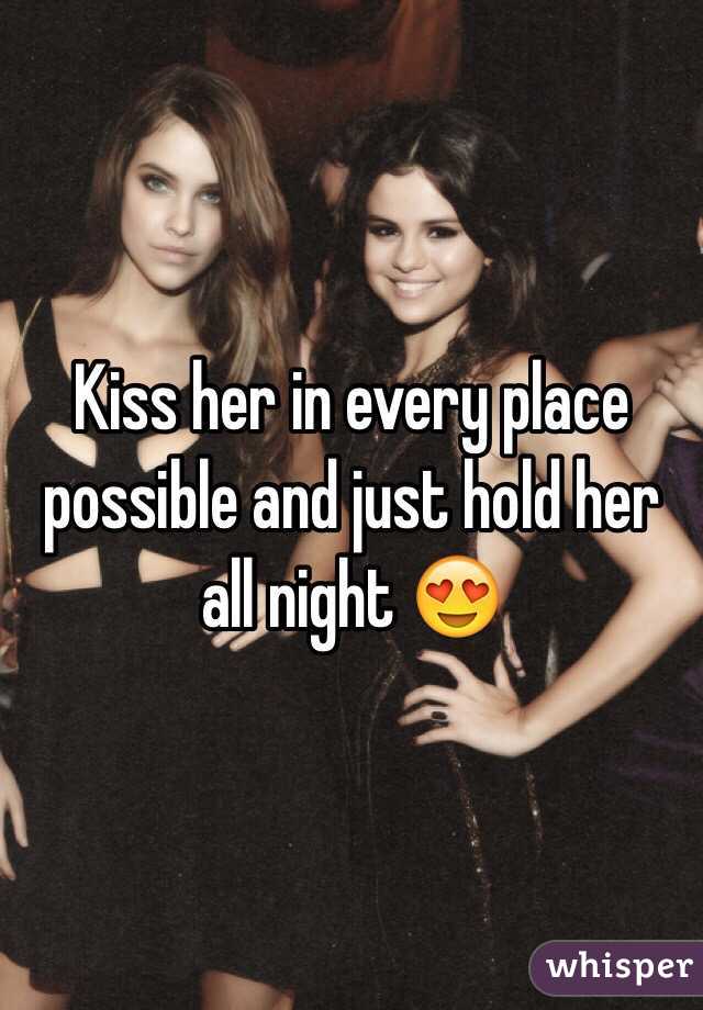 Kiss her in every place possible and just hold her all night 😍