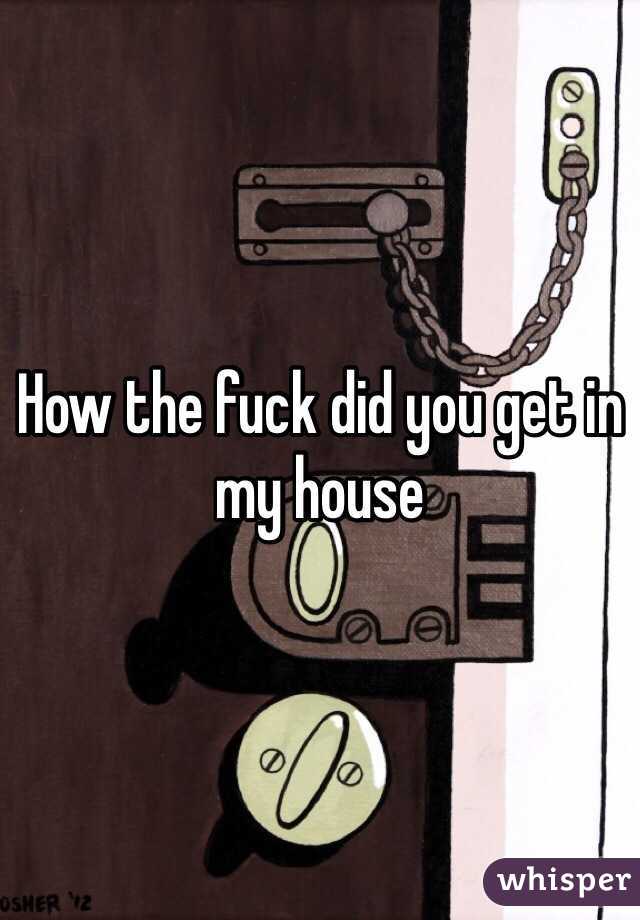 How the fuck did you get in my house