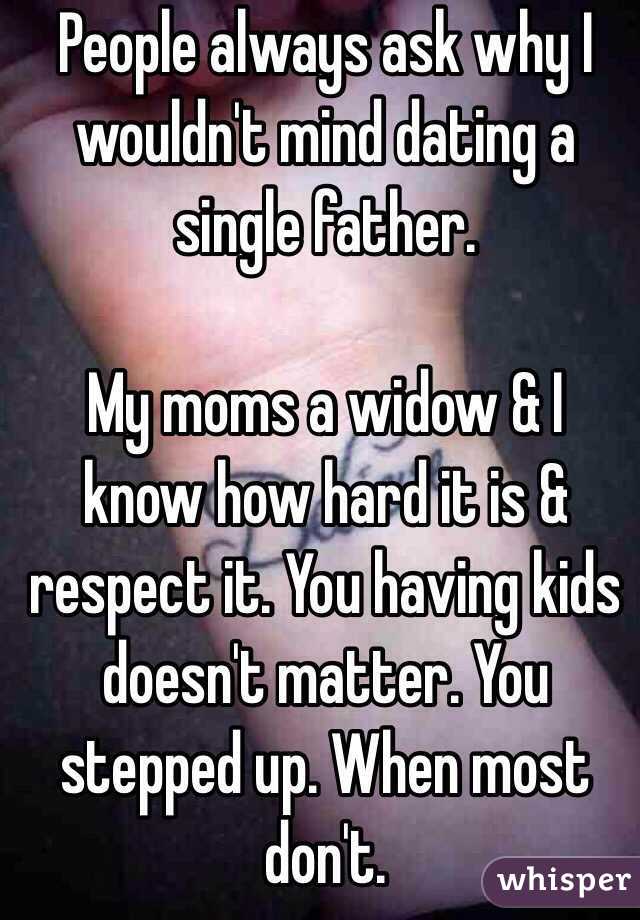 People always ask why I wouldn't mind dating a single father.

My moms a widow & I know how hard it is & respect it. You having kids doesn't matter. You stepped up. When most don't. 