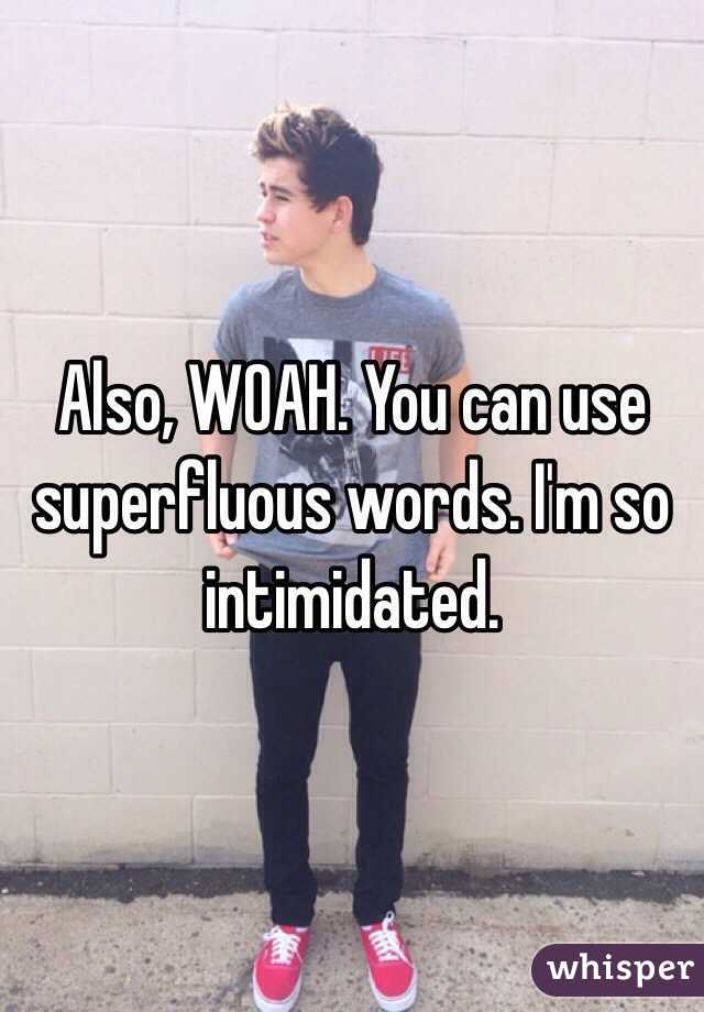 Also, WOAH. You can use superfluous words. I'm so intimidated. 