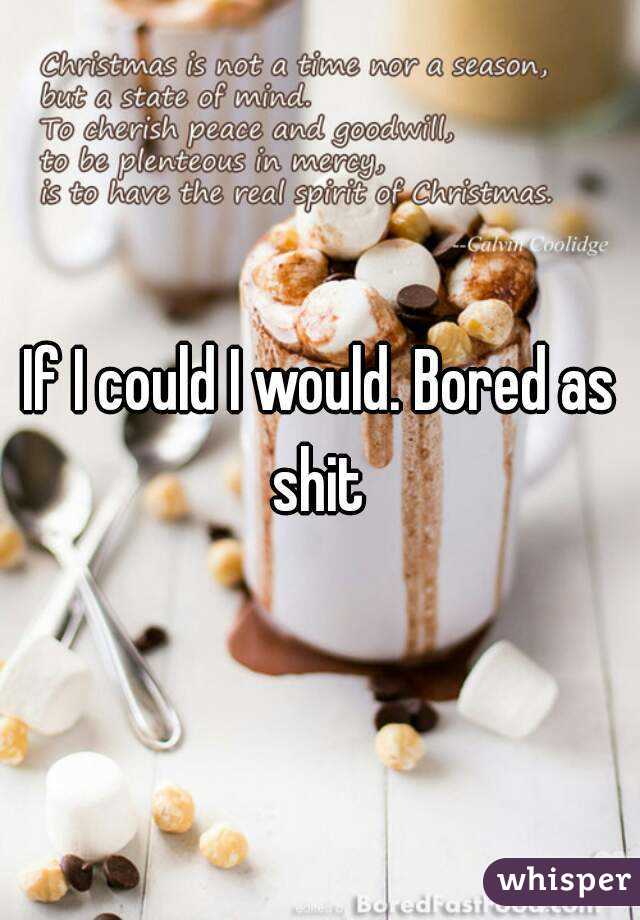 If I could I would. Bored as shit 