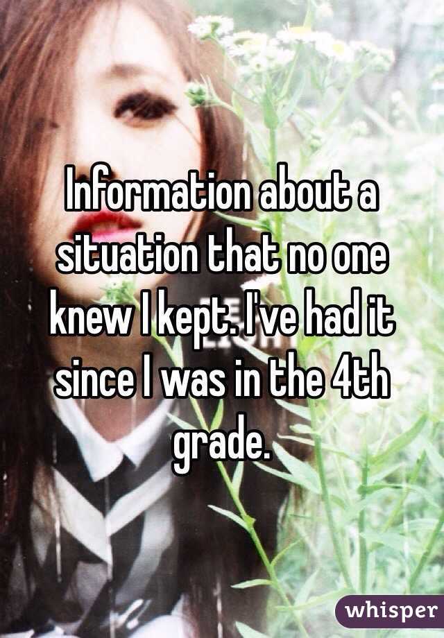 Information about a situation that no one knew I kept. I've had it since I was in the 4th grade. 