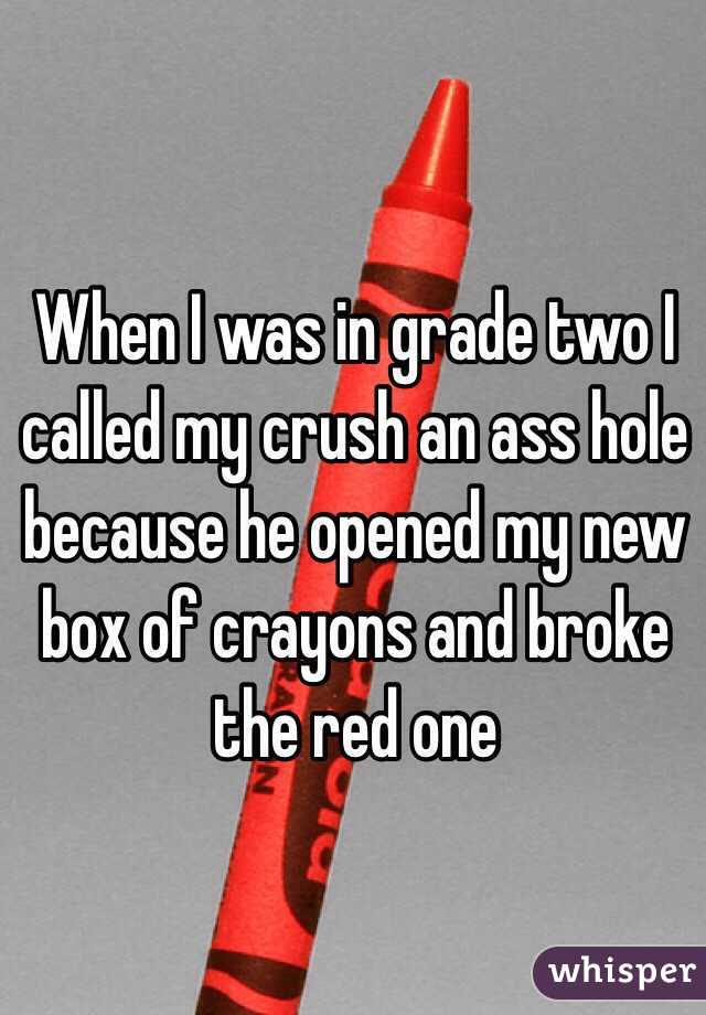 When I was in grade two I called my crush an ass hole because he opened my new box of crayons and broke the red one